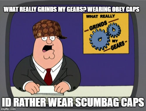 Peter Griffin News Meme | WHAT REALLY GRINDS MY GEARS? WEARING OBEY CAPS; ID RATHER WEAR SCUMBAG CAPS | image tagged in memes,peter griffin news,scumbag | made w/ Imgflip meme maker
