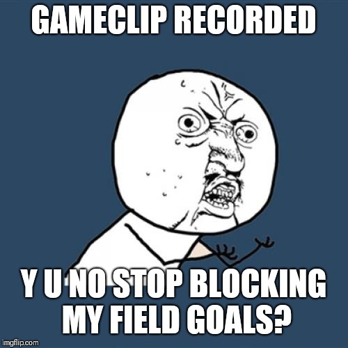 Y U No | GAMECLIP RECORDED; Y U NO STOP BLOCKING MY FIELD GOALS? | image tagged in memes,y u no | made w/ Imgflip meme maker