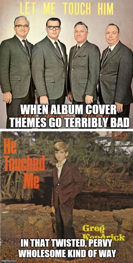 When album cover themes go bad  | WHEN ALBUM COVER THEMES GO TERRIBLY BAD; IN THAT TWISTED, PERVY WHOLESOME KIND OF WAY | image tagged in when album cover themes go bad,bad album art | made w/ Imgflip meme maker