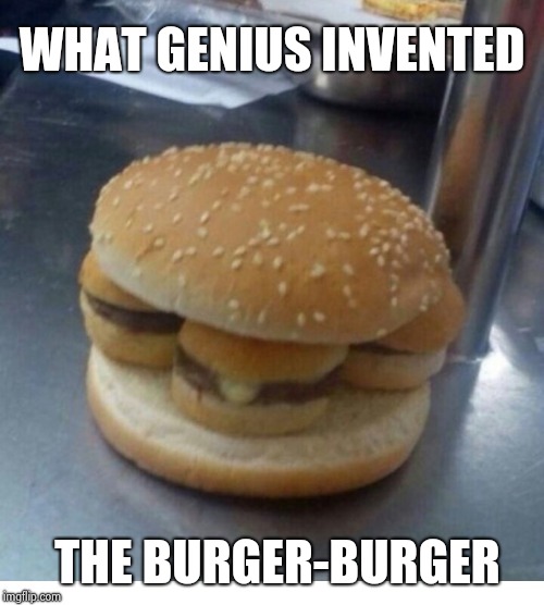 Don't you wish you thought of it first ? | WHAT GENIUS INVENTED; THE BURGER-BURGER | image tagged in fast food,burger,hamburger,cheeseburger,paradise | made w/ Imgflip meme maker