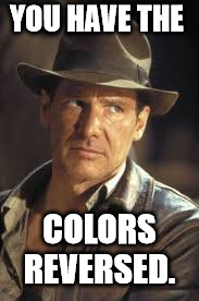 Indiana Jones | YOU HAVE THE COLORS REVERSED. | image tagged in indiana jones | made w/ Imgflip meme maker