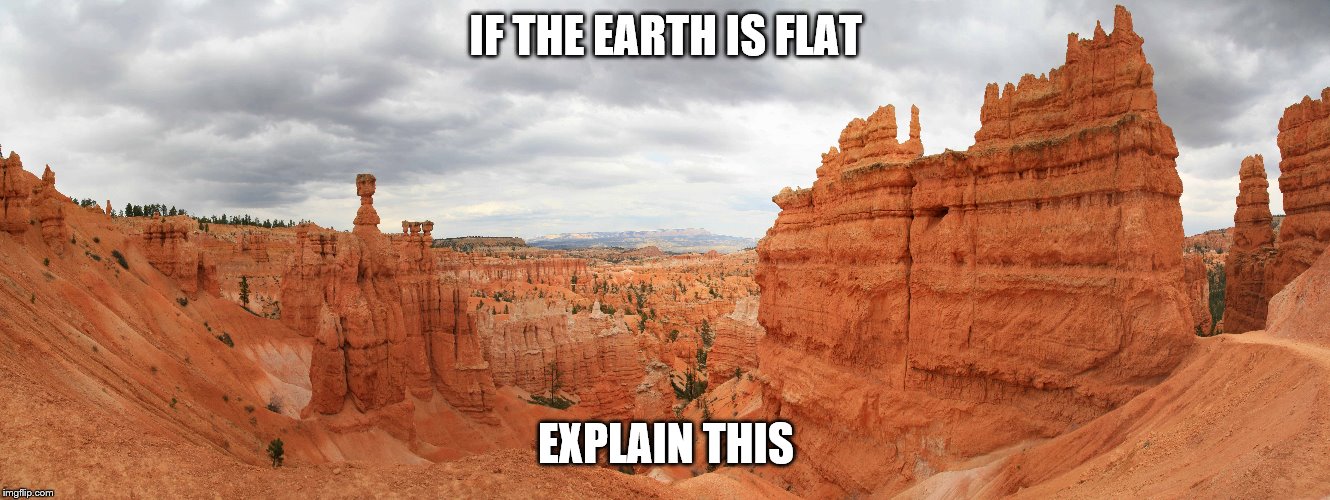 Bryce canyon | IF THE EARTH IS FLAT; EXPLAIN THIS | image tagged in bryce canyon | made w/ Imgflip meme maker