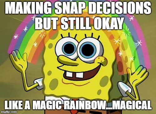 Imagination Spongebob | MAKING SNAP DECISIONS BUT STILL OKAY; LIKE A MAGIC RAINBOW...MAGICAL | image tagged in memes,imagination spongebob | made w/ Imgflip meme maker