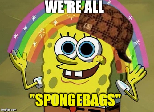 Imagination Spongebob | WE'RE ALL; "SPONGEBAGS" | image tagged in memes,imagination spongebob,scumbag | made w/ Imgflip meme maker