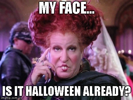 Bette Midler Hocus Pocus | MY FACE... IS IT HALLOWEEN ALREADY? | image tagged in bette midler hocus pocus | made w/ Imgflip meme maker