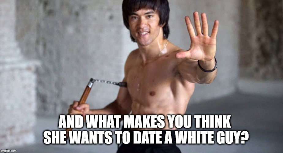 AND WHAT MAKES YOU THINK SHE WANTS TO DATE A WHITE GUY? | made w/ Imgflip meme maker