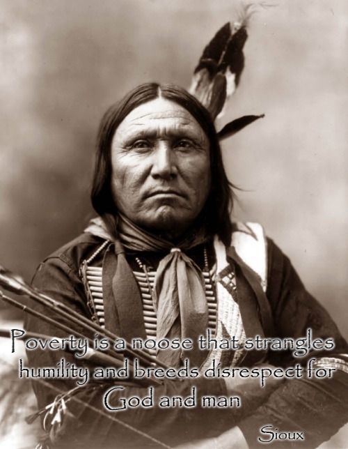 Sioux Wisdom  | Poverty is a noose that strangles; humility and breeds disrespect for; God and man; Sioux | image tagged in native american,native americans,tribe,indian chief,chief,indians | made w/ Imgflip meme maker