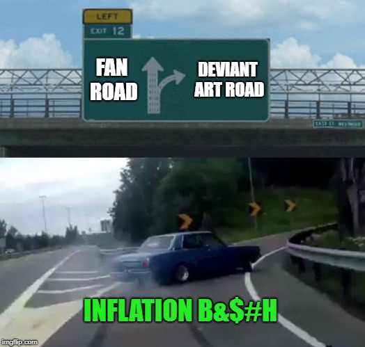 Left Exit 12 Off Ramp Meme | FAN ROAD; DEVIANT ART ROAD; INFLATION B&$#H | image tagged in memes,left exit 12 off ramp | made w/ Imgflip meme maker