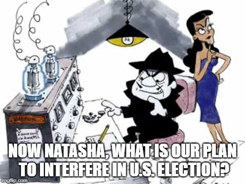 Boris and Natasha | NOW NATASHA, WHAT IS OUR PLAN TO INTERFERE IN U.S. ELECTION? | image tagged in boris and natasha | made w/ Imgflip meme maker
