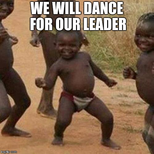 WE WILL DANCE FOR OUR LEADER | image tagged in memes,third world success kid | made w/ Imgflip meme maker