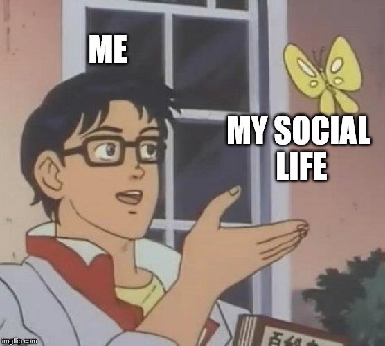 Is This A Pigeon Meme | ME; MY SOCIAL LIFE | image tagged in memes,is this a pigeon | made w/ Imgflip meme maker
