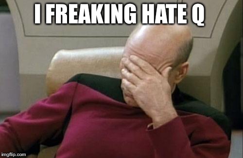 Captain Picard Facepalm Meme | I FREAKING HATE Q | image tagged in memes,captain picard facepalm | made w/ Imgflip meme maker