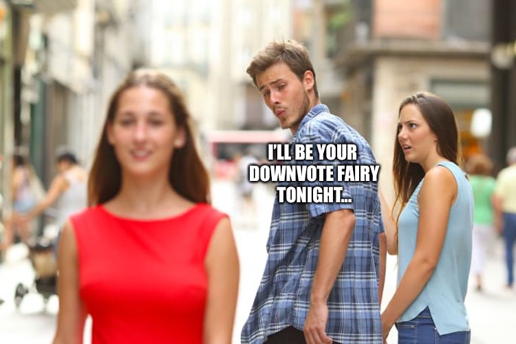 Distracted Boyfriend Meme | I’LL BE YOUR DOWNVOTE FAIRY TONIGHT... | image tagged in memes,distracted boyfriend | made w/ Imgflip meme maker