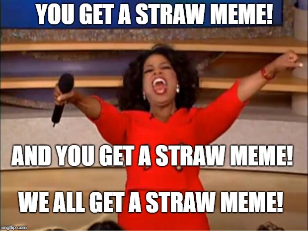 Oprah You Get A Meme | YOU GET A STRAW MEME! AND YOU GET A STRAW MEME! WE ALL GET A STRAW MEME! | image tagged in memes,oprah you get a | made w/ Imgflip meme maker