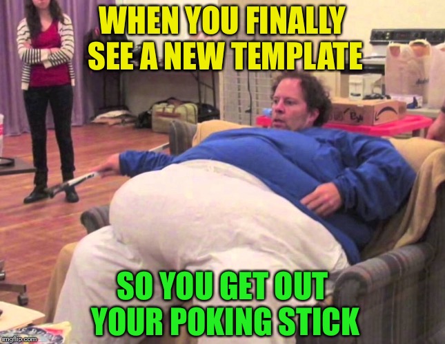 It’s all worth it for one smile... or someone get to be a dick to their friends | WHEN YOU FINALLY SEE A NEW TEMPLATE; SO YOU GET OUT YOUR POKING STICK | image tagged in memes,template quest | made w/ Imgflip meme maker