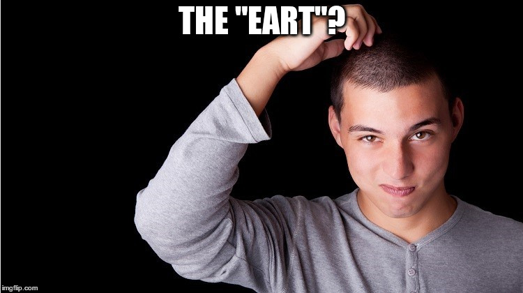 Head Scratcher | THE "EART"? | image tagged in head scratcher | made w/ Imgflip meme maker
