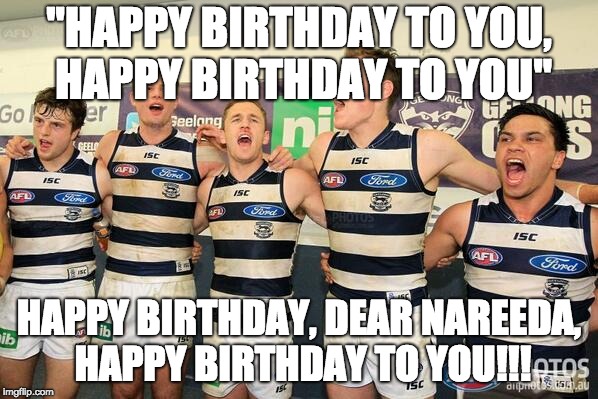 "HAPPY BIRTHDAY TO YOU, HAPPY BIRTHDAY TO YOU"; HAPPY BIRTHDAY, DEAR NAREEDA, HAPPY BIRTHDAY TO YOU!!! | image tagged in geelong cats | made w/ Imgflip meme maker