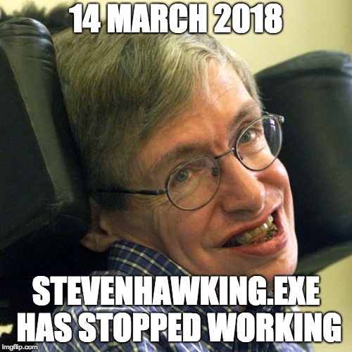 Steven Hawkings | 14 MARCH 2018; STEVENHAWKING.EXE HAS STOPPED WORKING | image tagged in steven hawkings | made w/ Imgflip meme maker