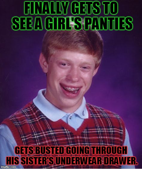 Bad Luck Brian Meme | FINALLY GETS TO SEE A GIRL'S PANTIES GETS BUSTED GOING THROUGH HIS SISTER'S UNDERWEAR DRAWER. | image tagged in memes,bad luck brian | made w/ Imgflip meme maker