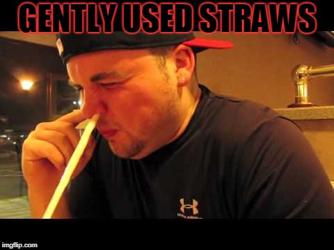 GENTLY USED STRAWS | image tagged in snorting | made w/ Imgflip meme maker