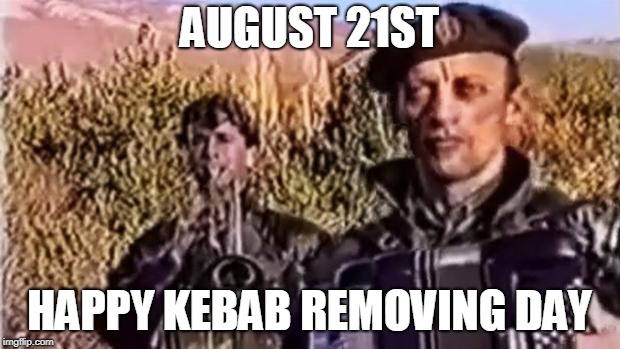 Remove kebab | AUGUST 21ST; HAPPY KEBAB REMOVING DAY | image tagged in remove kebab | made w/ Imgflip meme maker