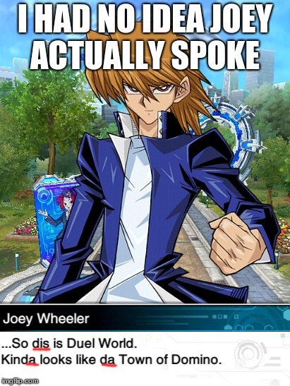 Joey speaks so weird...... XDD | I HAD NO IDEA JOEY ACTUALLY SPOKE | image tagged in memes,funny,joey wheeler,yugioh,duel links | made w/ Imgflip meme maker