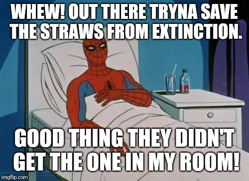 Spiderman Hospital | WHEW! OUT THERE TRYNA SAVE THE STRAWS FROM EXTINCTION. GOOD THING THEY DIDN'T GET THE ONE IN MY ROOM! | image tagged in memes,spiderman hospital,spiderman | made w/ Imgflip meme maker