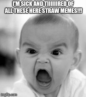 Angry Baby | I'M SICK AND TIIIIIIRED OF ALL THESE HERE STRAW MEMES!!! | image tagged in memes,angry baby | made w/ Imgflip meme maker