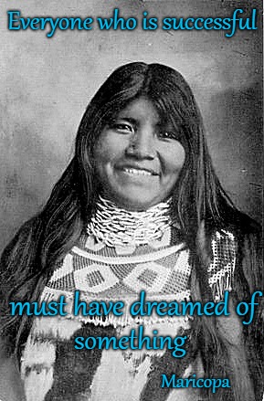 Maricopa Saying | Everyone who is successful; must have dreamed of; something; Maricopa | image tagged in native american,native americans,american indian,tribe,indian chief,chief | made w/ Imgflip meme maker