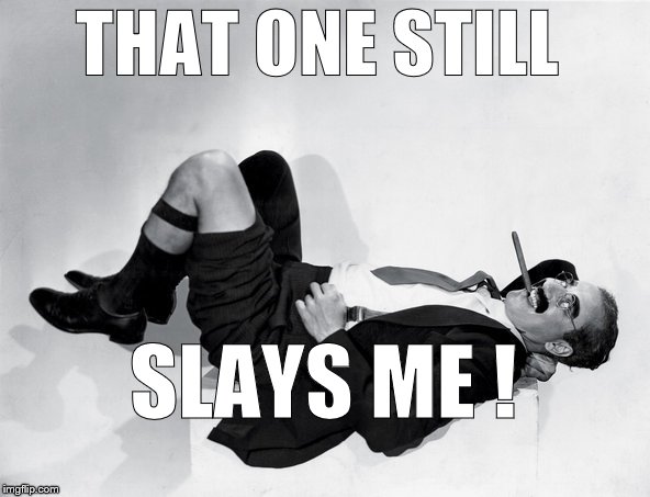 recumbent Groucho | THAT ONE STILL SLAYS ME ! | image tagged in recumbent groucho | made w/ Imgflip meme maker