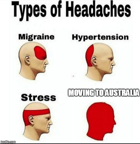 Types of Headaches meme | MOVING TO AUSTRALIA | image tagged in types of headaches meme | made w/ Imgflip meme maker