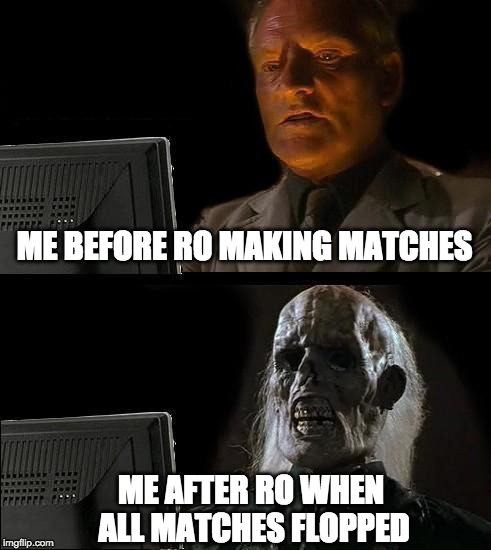 I'll Just Wait Here Meme | ME BEFORE RO MAKING MATCHES; ME AFTER RO WHEN ALL MATCHES FLOPPED | image tagged in memes,ill just wait here | made w/ Imgflip meme maker