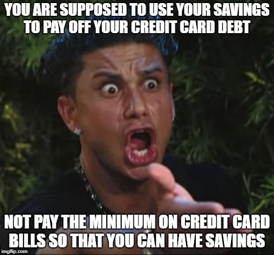 DJ Pauly D Meme | YOU ARE SUPPOSED TO USE YOUR SAVINGS TO PAY OFF YOUR CREDIT CARD DEBT
​; NOT PAY THE MINIMUM ON CREDIT CARD BILLS SO THAT YOU CAN HAVE SAVINGS
​ | image tagged in memes,dj pauly d | made w/ Imgflip meme maker