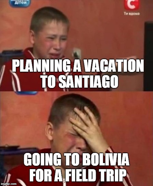 Crazy Ukrainian Kid | PLANNING A VACATION TO SANTIAGO; GOING TO BOLIVIA FOR A FIELD TRIP | image tagged in crazy ukrainian kid | made w/ Imgflip meme maker
