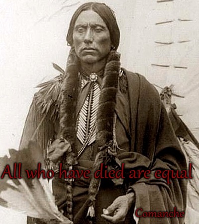 Comanche Saying | All who have died are equal; Comanche | image tagged in native american,native americans,indian chief,chief,tribe,indians | made w/ Imgflip meme maker