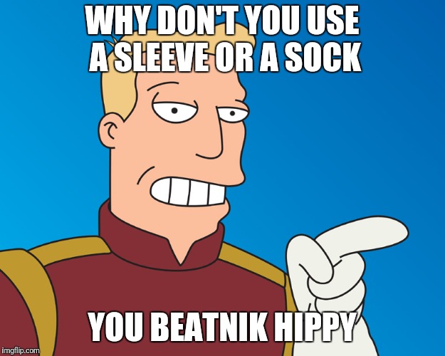 WHY DON'T YOU USE A SLEEVE OR A SOCK YOU BEATNIK HIPPY | made w/ Imgflip meme maker