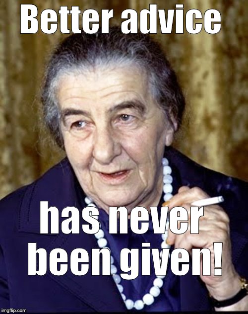 Golda Meir | Better advice has never been given! | image tagged in golda meir | made w/ Imgflip meme maker