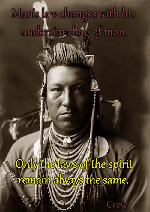 Crow Wisdom | Man's law changes with his; understanding of man. Only the laws of the spirit; remain always the same. Crow | image tagged in native american,native americans,indian chief,chief,tribe,indians | made w/ Imgflip meme maker