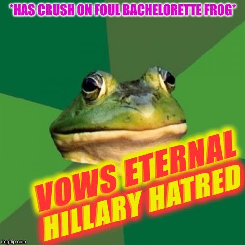 Foul Bachelor Frog Meme | *HAS CRUSH ON FOUL BACHELORETTE FROG* VOWS ETERNAL HILLARY HATRED | image tagged in memes,foul bachelor frog | made w/ Imgflip meme maker