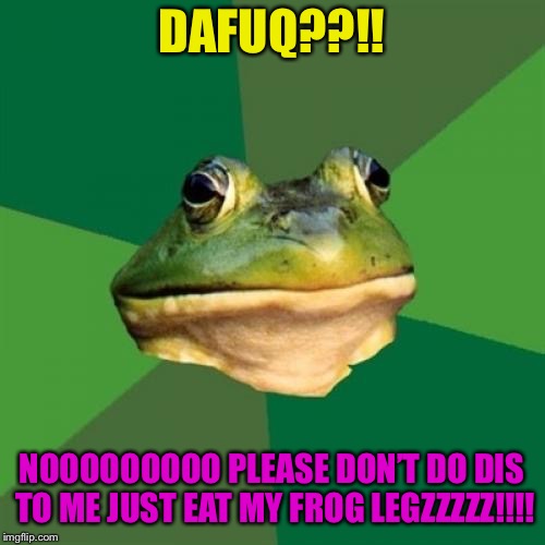 Foul Bachelor Frog Meme | DAFUQ??!! NOOOOOOOOO PLEASE DON’T DO DIS TO ME JUST EAT MY FROG LEGZZZZZ!!!! | image tagged in memes,foul bachelor frog | made w/ Imgflip meme maker