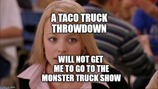 Its Not Going To Happen Meme | A TACO TRUCK THROWDOWN; WILL NOT GET ME TO GO TO THE MONSTER TRUCK SHOW | image tagged in memes,its not going to happen | made w/ Imgflip meme maker