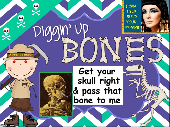 Meme Rule 9: Never Create a Meme When High | Get your skull right; & pass that bone to me | image tagged in vince vance,getting high,stoned,elizabeth taylor,archeology,weed | made w/ Imgflip meme maker