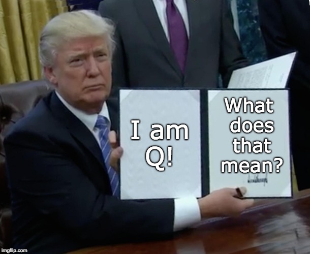 Trump as Q wondering what that means . . .  |  What does that mean? I am Q! | image tagged in trump q,trump unfit unqualified dangerous,trump russia collusion,trump conspiracy theories,trump putin's puppet,trump executive  | made w/ Imgflip meme maker