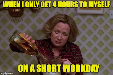 Kitty Drinkgin that 70s show | WHEN I ONLY GET 4 HOURS TO MYSELF; ON A SHORT WORKDAY | image tagged in kitty drinkgin that 70s show | made w/ Imgflip meme maker