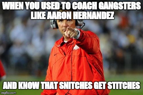 Urban Meyer point | WHEN YOU USED TO COACH GANGSTERS LIKE AARON HERNANDEZ; AND KNOW THAT SNITCHES GET STITCHES | image tagged in urban meyer point | made w/ Imgflip meme maker