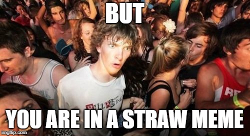 Sudden Clarity Clarence Meme | BUT YOU ARE IN A STRAW MEME | image tagged in memes,sudden clarity clarence | made w/ Imgflip meme maker