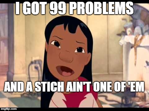 Lilo Meme | I GOT 99 PROBLEMS; AND A STICH AIN'T ONE OF 'EM | image tagged in lilo meme | made w/ Imgflip meme maker