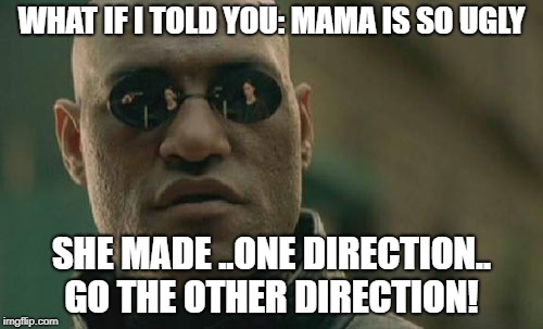 Matrix Morpheus | WHAT IF I TOLD YOU: MAMA IS SO UGLY; SHE MADE ..ONE DIRECTION.. GO THE OTHER DIRECTION! | image tagged in memes,matrix morpheus | made w/ Imgflip meme maker