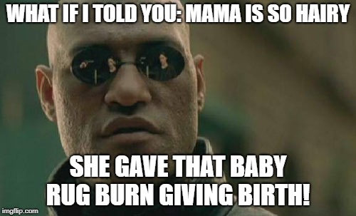 Matrix Morpheus | WHAT IF I TOLD YOU: MAMA IS SO HAIRY; SHE GAVE THAT BABY RUG BURN GIVING BIRTH! | image tagged in memes,matrix morpheus | made w/ Imgflip meme maker