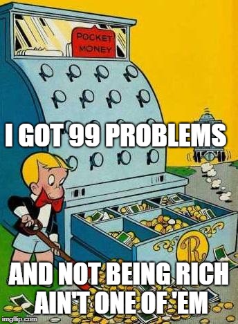 Richie Rich | I GOT 99 PROBLEMS; AND NOT BEING RICH AIN'T ONE OF 'EM | image tagged in richie rich | made w/ Imgflip meme maker